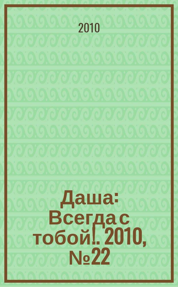 Даша : Всегда с тобой !. 2010, № 22 (31)