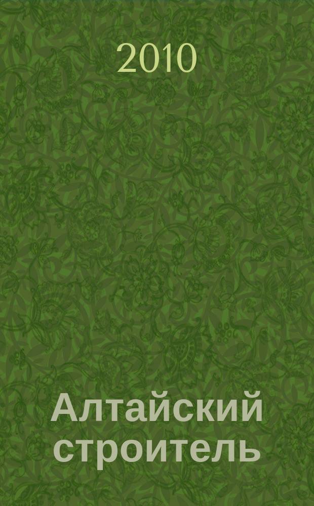 Алтайский строитель : АС специализированный журнал о строительстве, отделочных материалах и рынке риелторских услуг. 2010, сент. (12)