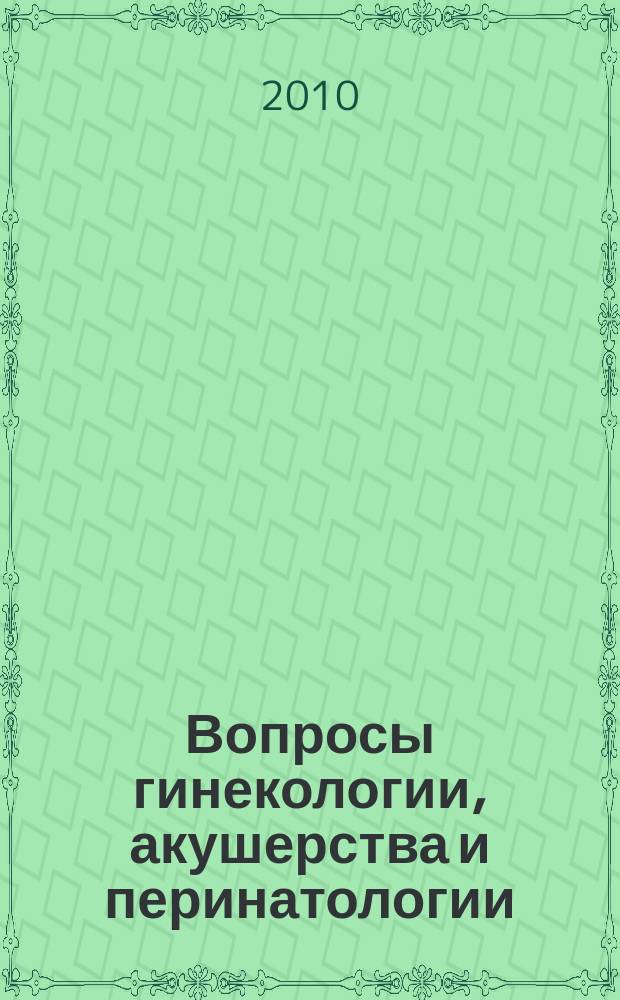 Вопросы гинекологии, акушерства и перинатологии : Науч.-практ. журн. Рос. ассоц. специалистов перинат. медицины. Т. 9, № 5