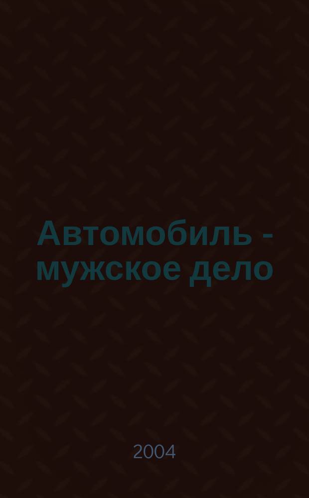 Автомобиль - мужское дело : автомобильный журнал. 2004, № 1