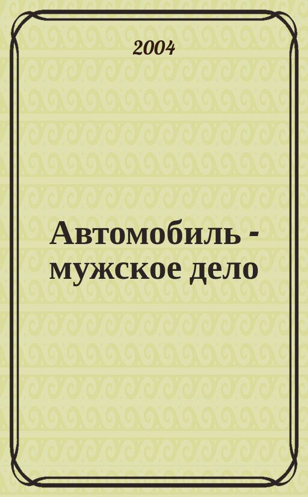 Автомобиль - мужское дело : автомобильный журнал. 2004, № 3