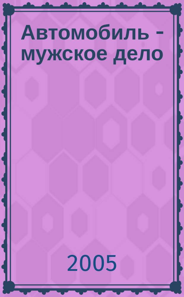 Автомобиль - мужское дело : автомобильный журнал. 2005, № 3