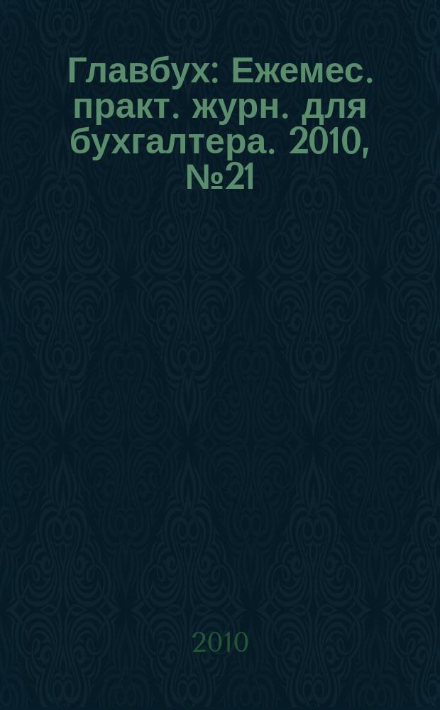 Главбух : Ежемес. практ. журн. для бухгалтера. 2010, № 21