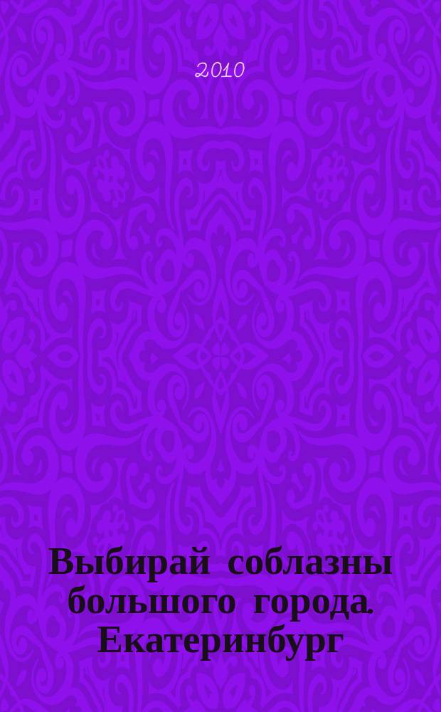 Выбирай соблазны большого города. Екатеринбург : развлечения, отдых, зрелища, культурный досуг. 2010, № 19 (188)