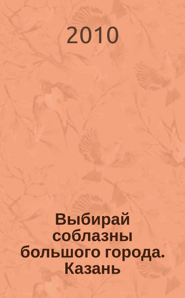 Выбирай соблазны большого города. Казань : развлечения, отдых, зрелища, культурный досуг. 2010, № 19 (134)