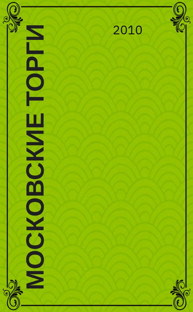 Московские торги : Журн. Мэрии Москвы Офиц. орган Контрол.-координац. комис. по торгам при мэре Москвы. 2010, № 10