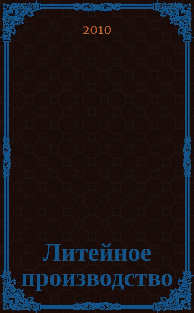 Литейное производство : Ежемес. науч.-техн. и производ. журн. Орган М-ва автомоб. и тракторной пром. СССР и Всесоюз. науч. инж.-техн. о-ва литейщиков. 2010, № 11