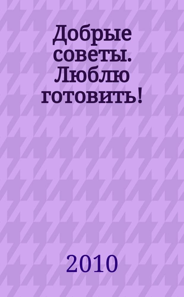 Добрые советы. Люблю готовить ! : сборник лучших рецептов. 2010, № 4 : Торты
