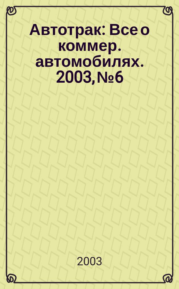 Автотрак : Все о коммер. автомобилях. 2003, № 6