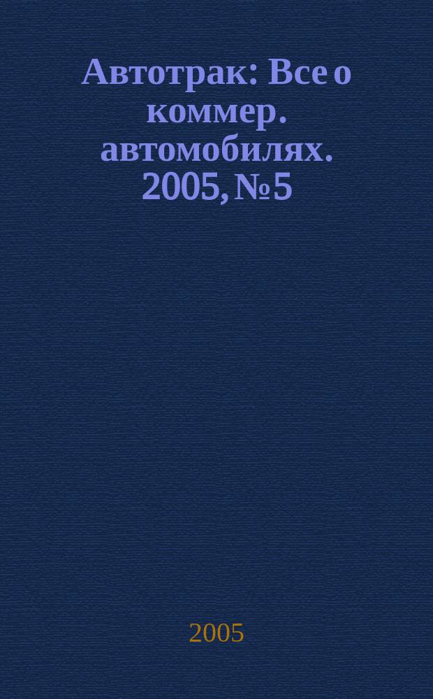 Автотрак : Все о коммер. автомобилях. 2005, № 5