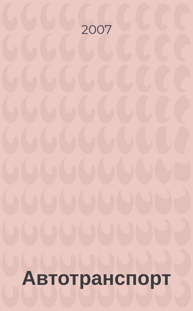 Автотранспорт : Эксплуатация. Обслуж. Ремонт Ежемес. произв.-техн. журн. 2007, № 4