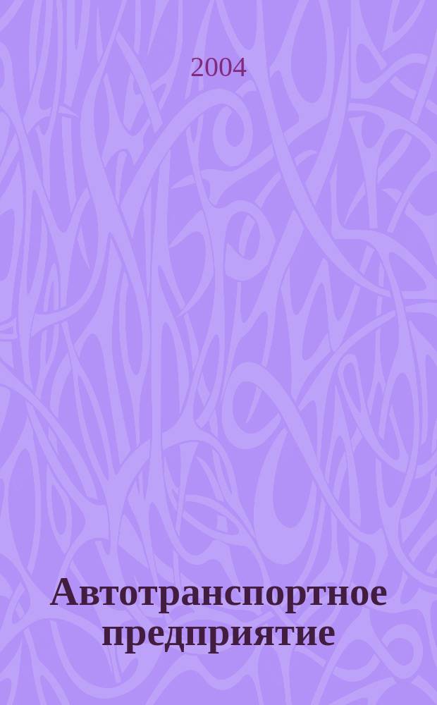 Автотранспортное предприятие : АТП Отрасл. ежемес. науч-произв. журн. для работников автотранспорта. 2004, 5