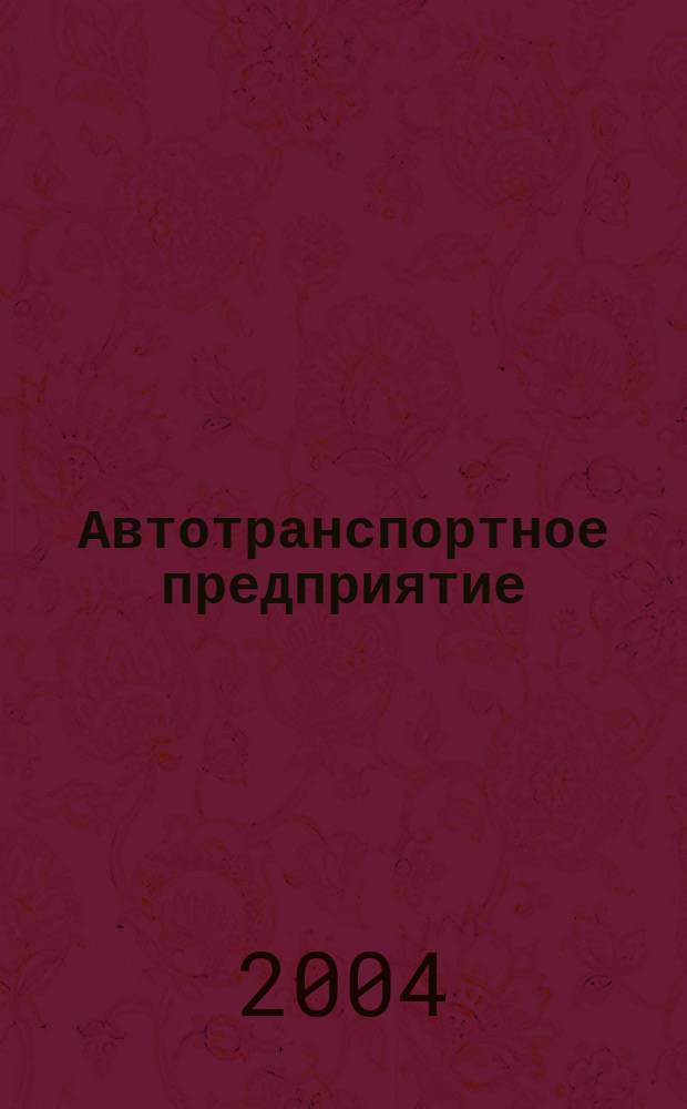 Автотранспортное предприятие : АТП Отрасл. ежемес. науч-произв. журн. для работников автотранспорта. 2004, 9