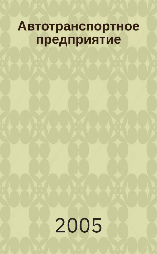 Автотранспортное предприятие : АТП Отрасл. ежемес. науч-произв. журн. для работников автотранспорта. 2005, 1
