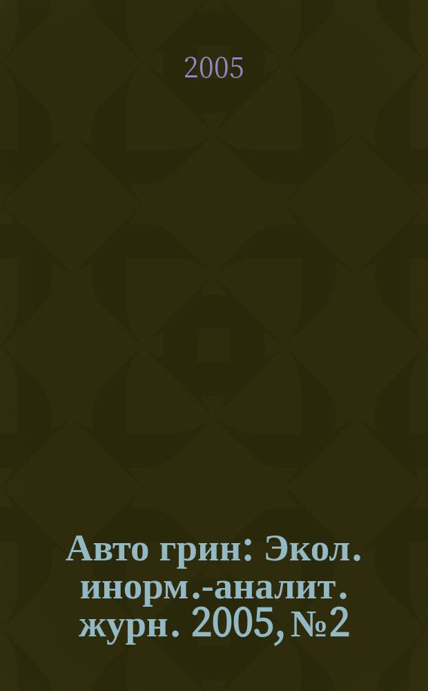 Авто грин : Экол. инорм.-аналит. журн. 2005, № 2