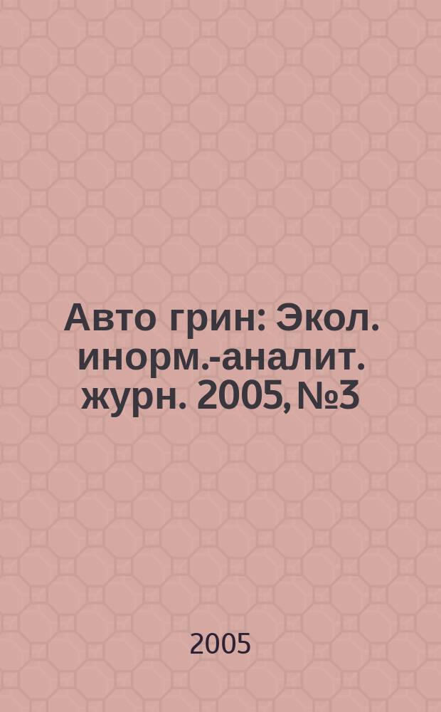 Авто грин : Экол. инорм.-аналит. журн. 2005, № 3