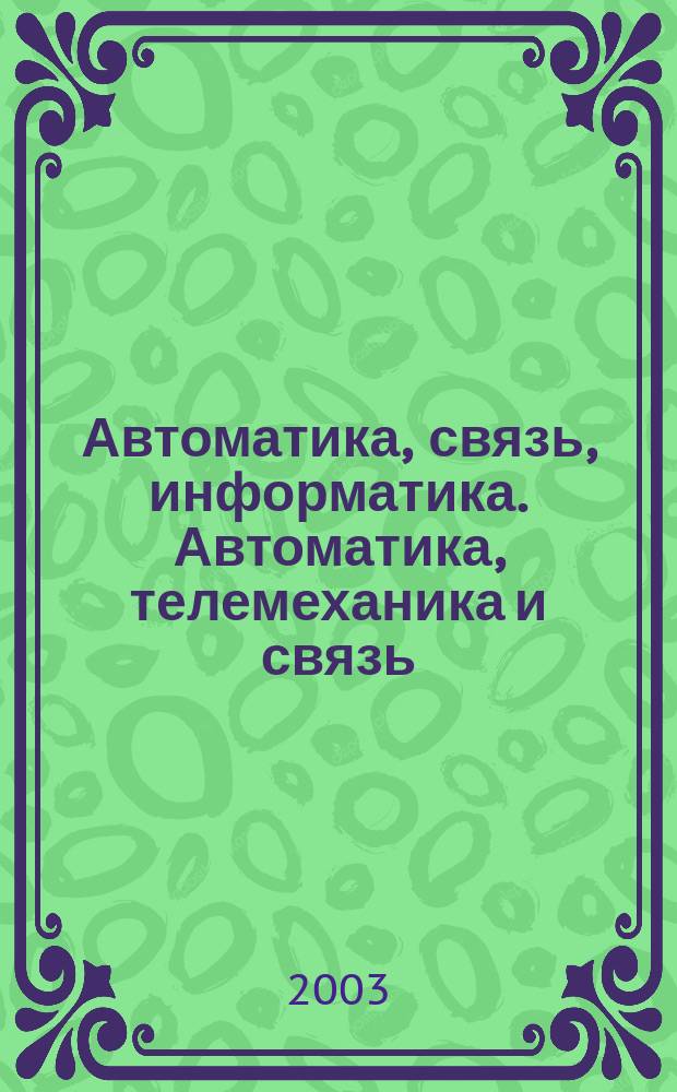 Автоматика, связь, информатика. Автоматика, телемеханика и связь : Науч.-попул. произв.-техн. журн. Орган М-ва путей сообщ. Рос. Федерации. 2003, № 9