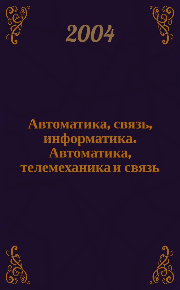 Автоматика, связь, информатика. Автоматика, телемеханика и связь : Науч.-попул. произв.-техн. журн. Орган М-ва путей сообщ. Рос. Федерации. 2004, № 3