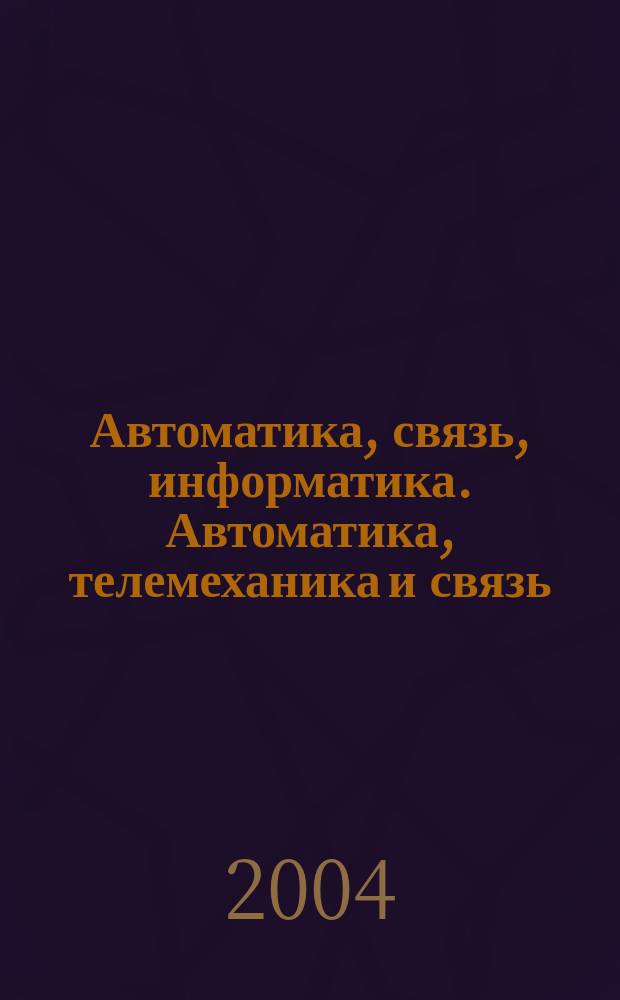 Автоматика, связь, информатика. Автоматика, телемеханика и связь : Науч.-попул. произв.-техн. журн. Орган М-ва путей сообщ. Рос. Федерации. 2004, № 5