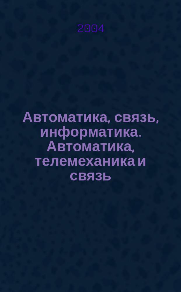 Автоматика, связь, информатика. Автоматика, телемеханика и связь : Науч.-попул. произв.-техн. журн. Орган М-ва путей сообщ. Рос. Федерации. 2004, № 12