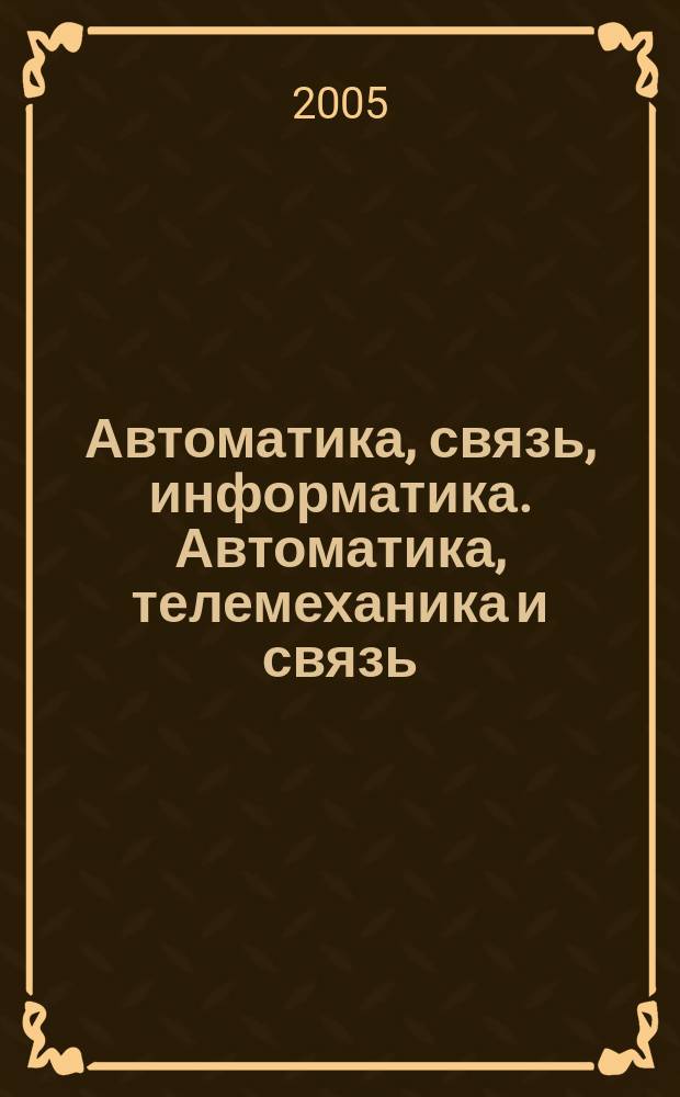 Автоматика, связь, информатика. Автоматика, телемеханика и связь : Науч.-попул. произв.-техн. журн. Орган М-ва путей сообщ. Рос. Федерации. 2005, № 9