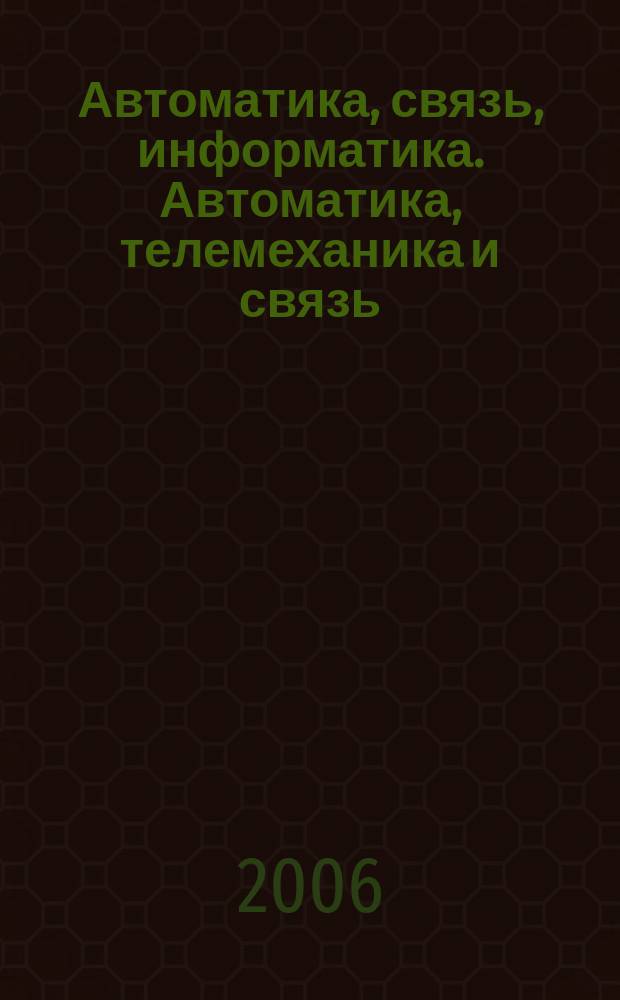 Автоматика, связь, информатика. Автоматика, телемеханика и связь : Науч.-попул. произв.-техн. журн. Орган М-ва путей сообщ. Рос. Федерации. 2006, № 5