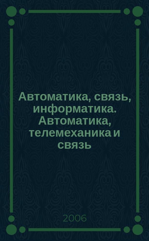 Автоматика, связь, информатика. Автоматика, телемеханика и связь : Науч.-попул. произв.-техн. журн. Орган М-ва путей сообщ. Рос. Федерации. 2006, № 9
