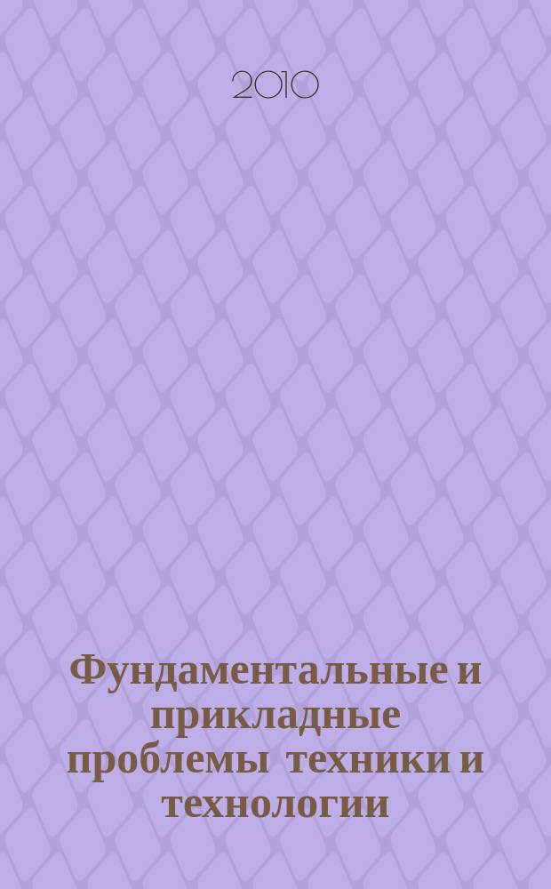 Фундаментальные и прикладные проблемы техники и технологии : известия ОрелГТУ научно-технический журнал Орловского государственного технического университета. 2010, № 5 (283)