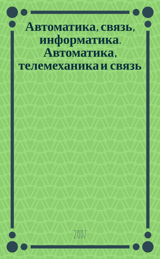 Автоматика, связь, информатика. Автоматика, телемеханика и связь : Науч.-попул. произв.-техн. журн. Орган М-ва путей сообщ. Рос. Федерации. 2007, № 1