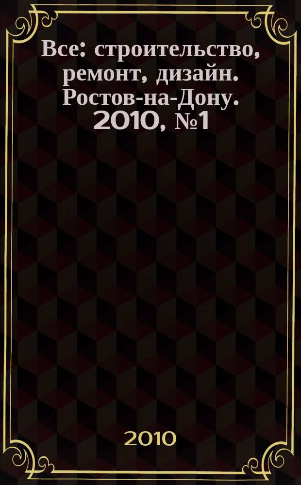 Все: строительство, ремонт, дизайн. Ростов-на-Дону. 2010, № 1 (001)
