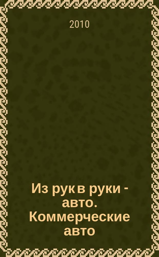 Из рук в руки - авто. Коммерческие авто : еженедельник фотообъявлений. 2010, № 42 (705)