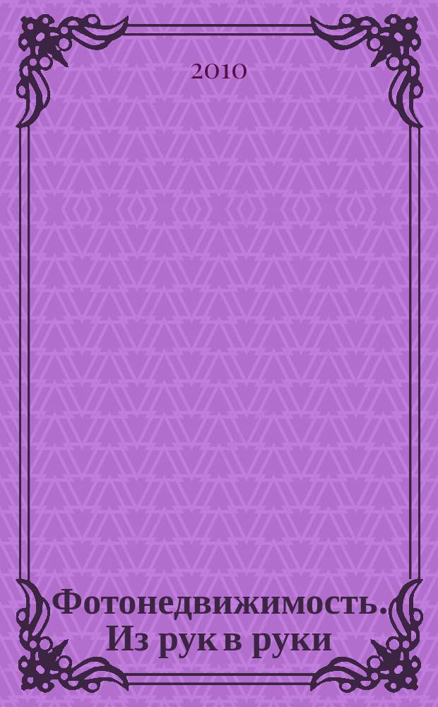 Фотонедвижимость. Из рук в руки : еженедельник фотообъявлений. Москва и Московская область. 2010, № 42 (520)