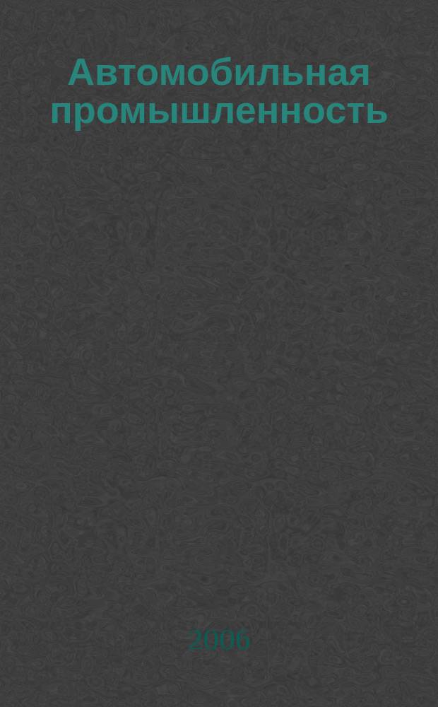 Автомобильная промышленность : Ежемес. науч.-техн. журн. Орган Нар. ком. средн. машиностроения СССР. 2006, № 4