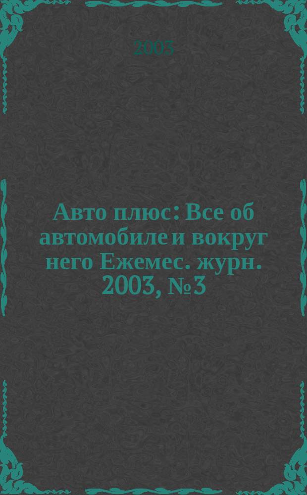 Авто плюс : Все об автомобиле и вокруг него Ежемес. журн. 2003, № 3 (30)