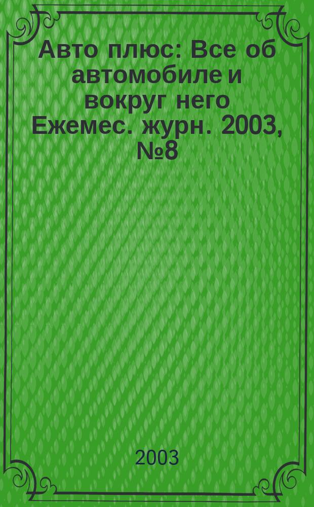 Авто плюс : Все об автомобиле и вокруг него Ежемес. журн. 2003, № 8 (35)