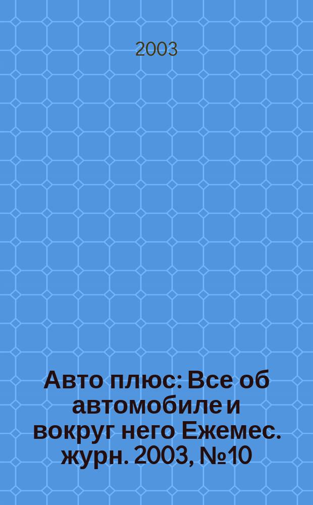 Авто плюс : Все об автомобиле и вокруг него Ежемес. журн. 2003, № 10 (37)