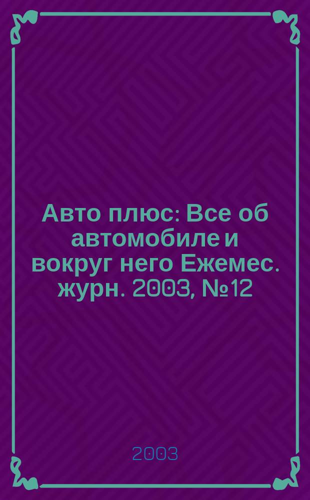 Авто плюс : Все об автомобиле и вокруг него Ежемес. журн. 2003, № 12 (39)