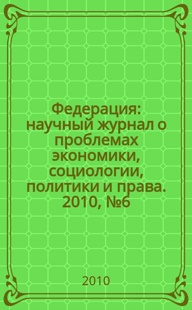 Федерация : научный журнал о проблемах экономики, социологии, политики и права. 2010, № 6 (73)