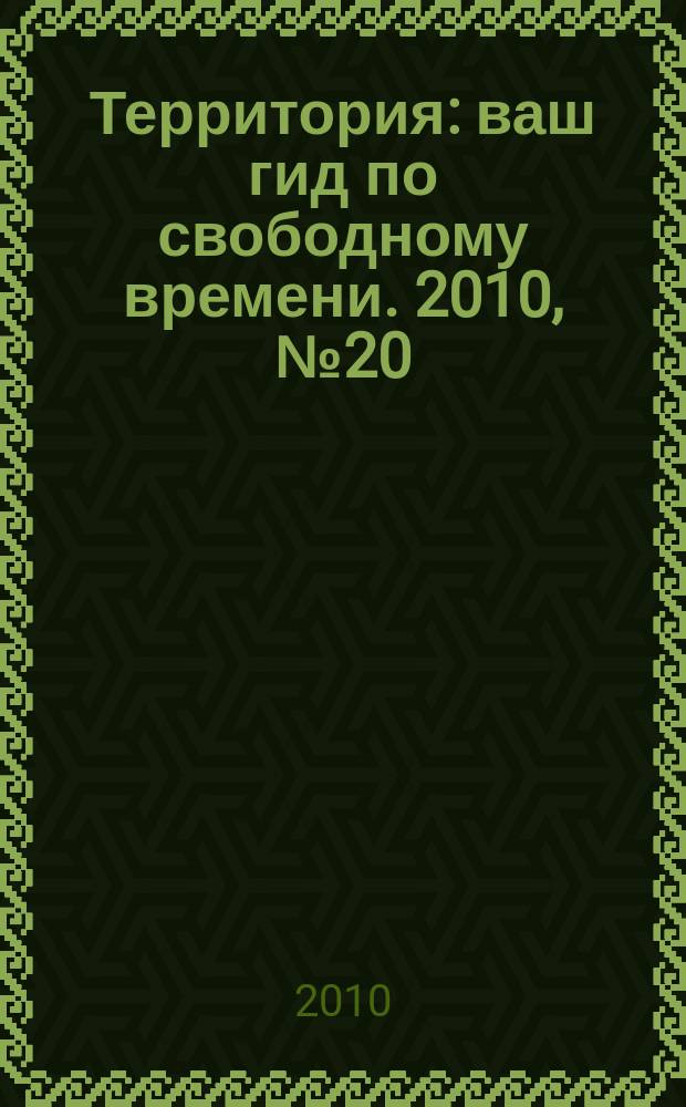 Территория : ваш гид по свободному времени. 2010, № 20 (255)