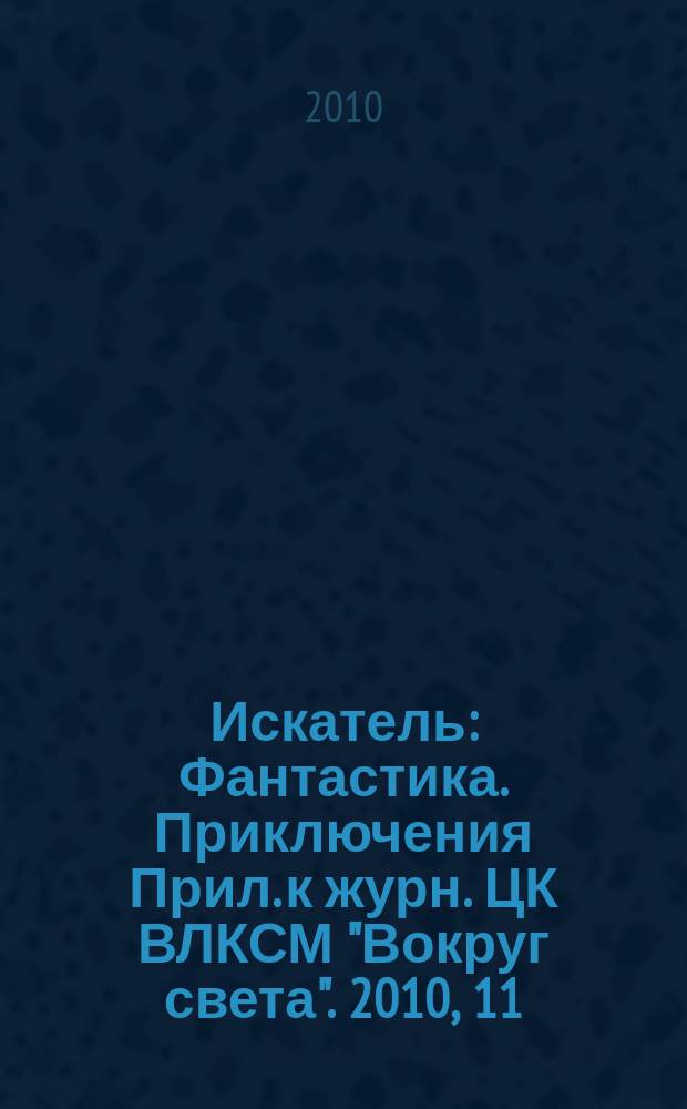 Искатель : Фантастика. Приключения Прил. к журн. ЦК ВЛКСМ "Вокруг света". 2010, 11 (382)
