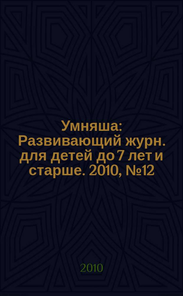 Умняша : Развивающий журн. для детей до 7 лет и старше. 2010, № 12 (102)