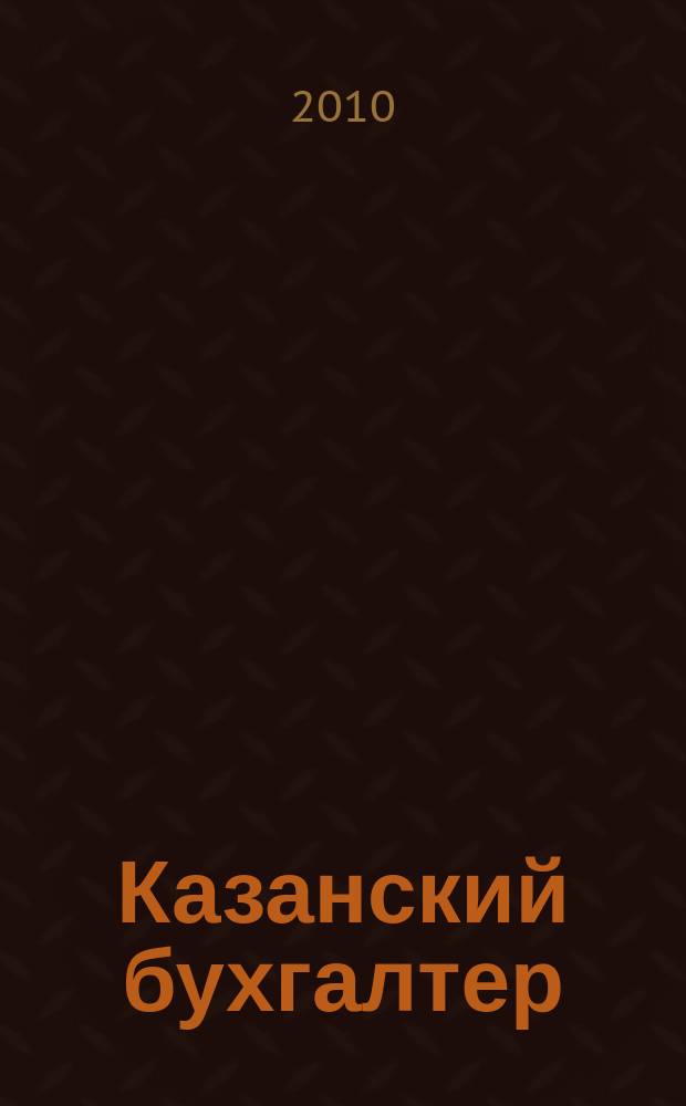 Казанский бухгалтер : региональное издание Казань, Набережные Челны, Нижнекамск, Альметьевск. 2010, № 39