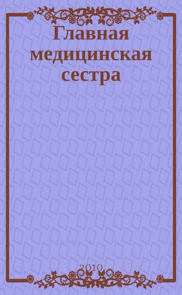 Главная медицинская сестра : Журн. для руководителя сред. медперсонала ЛПУ. 2010, 9