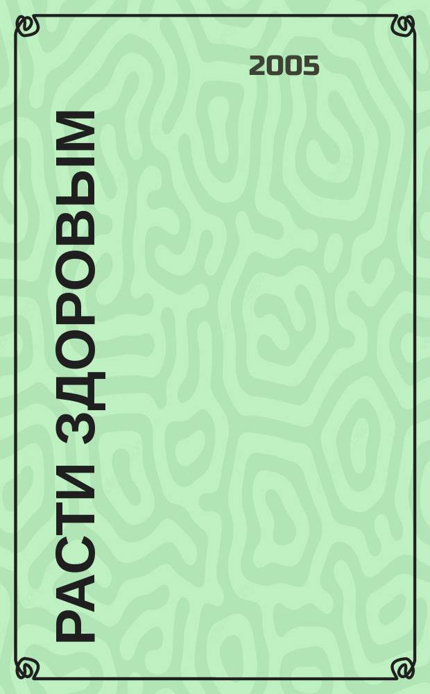 Расти здоровым : журнал для хороших родителей. 2005, № 5 (26)