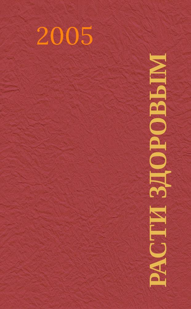 Расти здоровым : журнал для хороших родителей. 2005, № 7 (28)