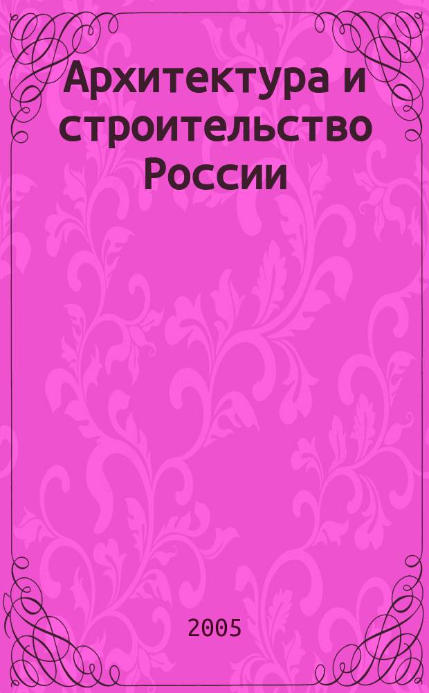 Архитектура и строительство России : Ежемес. ил. науч.-практ. произв.-техн. журн. 2005, 5/6 : Просвещенность зодчих, ч. 2