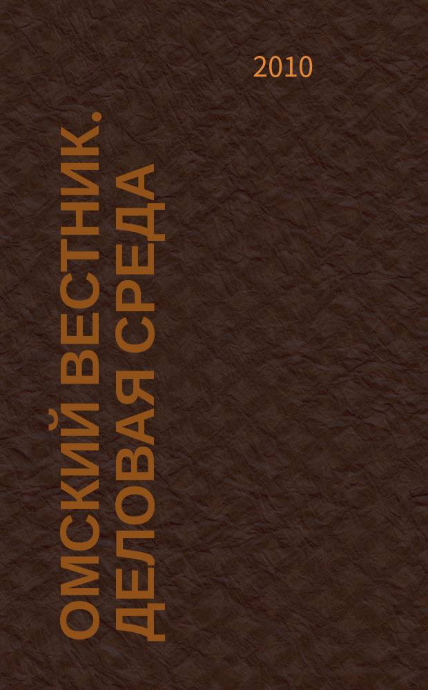 Омский вестник. Деловая среда : деловой информационно-аналитический журнал омский деловой журнал. 2010, № 10 (70)