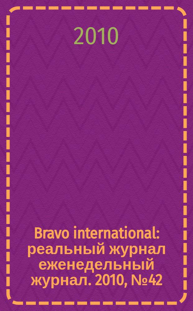 Bravo international : реальный журнал еженедельный журнал. 2010, № 42