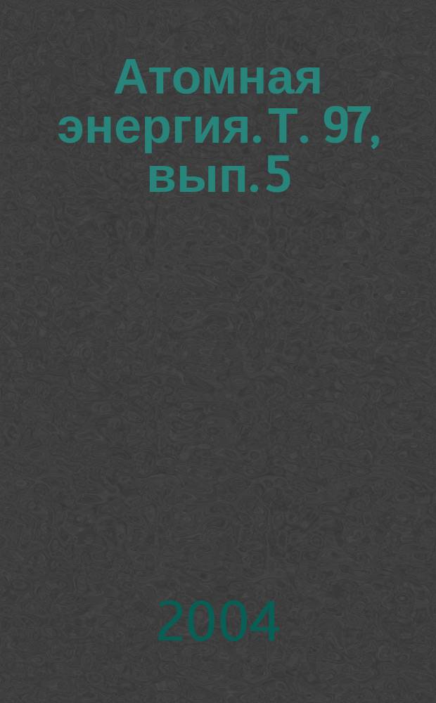 Атомная энергия. Т. 97, вып. 5