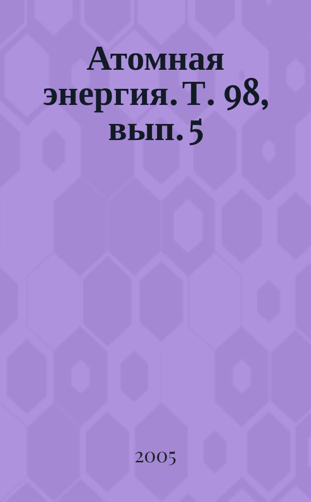 Атомная энергия. Т. 98, вып. 5